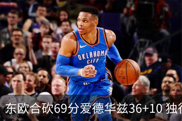 东欧合砍69分爱德华兹36+10 独行侠力克森林狼
